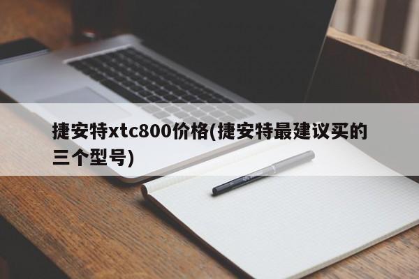 捷安特xtc800价格(捷安特最建议买的三个型号)