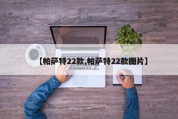 【帕萨特22款,帕萨特22款图片】