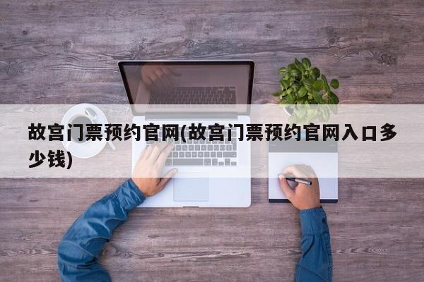 故宫门票预约官网(故宫门票预约官网入口多少钱)