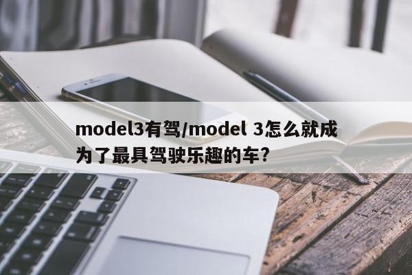 model3有驾/model 3怎么就成为了最具驾驶乐趣的车?