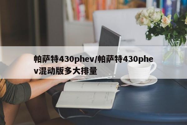 帕萨特430phev/帕萨特430phev混动版多大排量