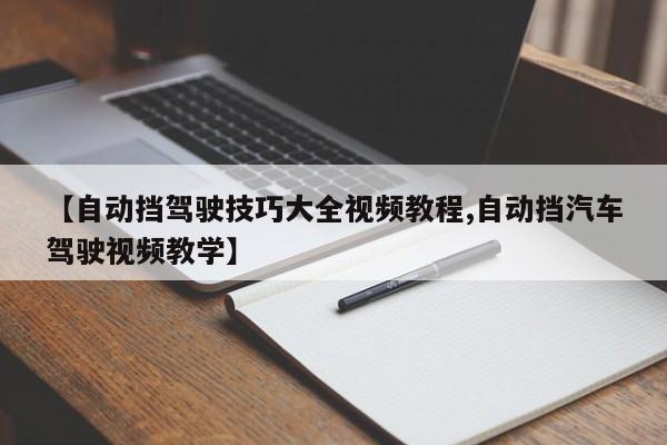 【自动挡驾驶技巧大全视频教程,自动挡汽车驾驶视频教学】