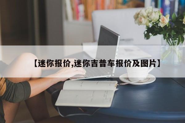 【迷你报价,迷你吉普车报价及图片】