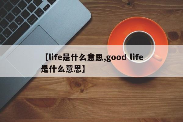 【life是什么意思,good life是什么意思】