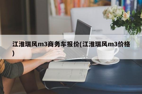 江淮瑞风m3商务车报价(江淮瑞风m3价格)