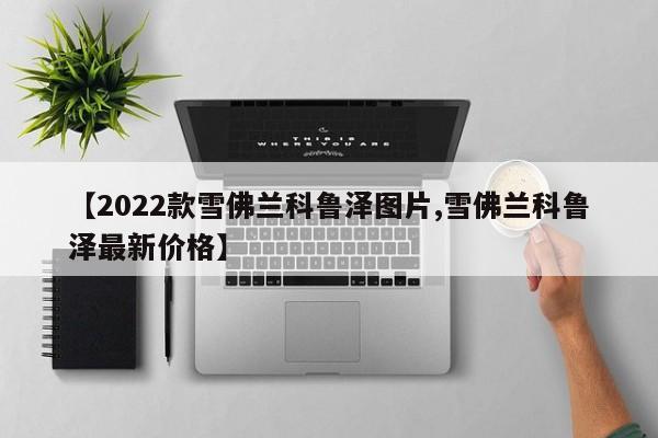 【2022款雪佛兰科鲁泽图片,雪佛兰科鲁泽最新价格】