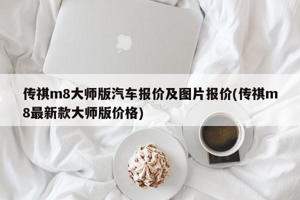 传祺m8大师版汽车报价及图片报价(传祺m8最新款大师版价格)