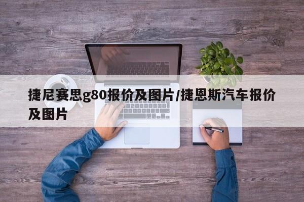 捷尼赛思g80报价及图片/捷恩斯汽车报价及图片