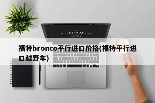 福特bronco平行进口价格(福特平行进口越野车)