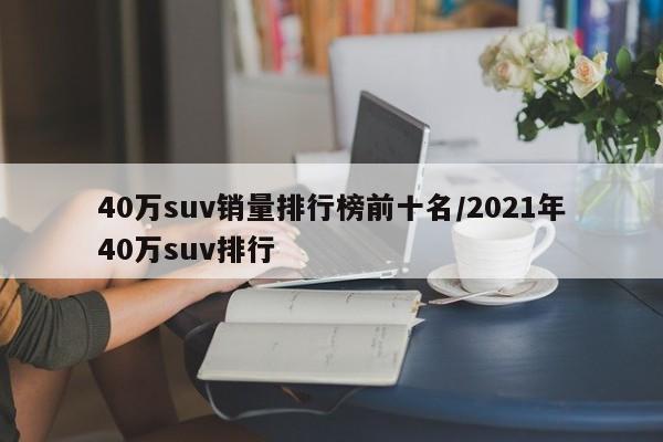 40万suv销量排行榜前十名/2021年40万suv排行