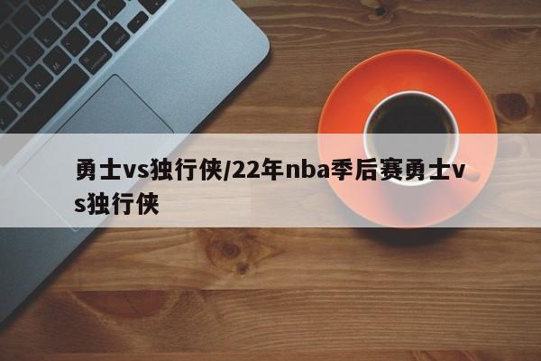 勇士vs独行侠/22年nba季后赛勇士vs独行侠