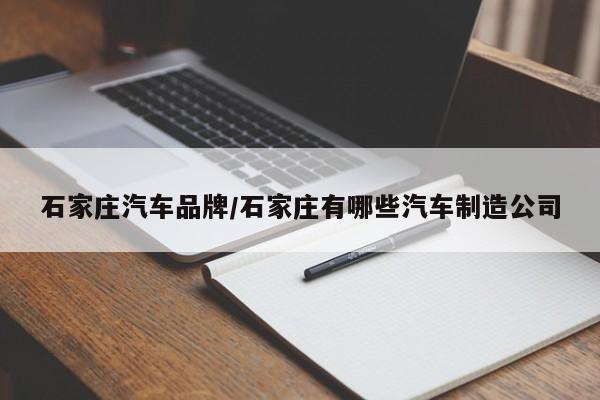 石家庄汽车品牌/石家庄有哪些汽车制造公司