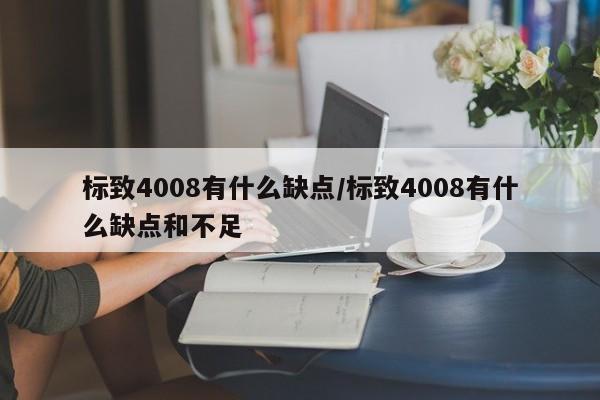 标致4008有什么缺点/标致4008有什么缺点和不足