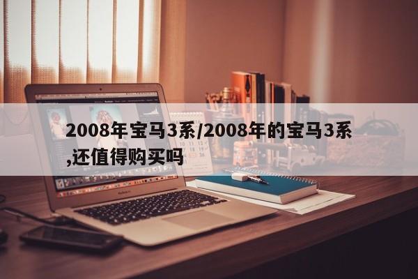 2008年宝马3系/2008年的宝马3系,还值得购买吗