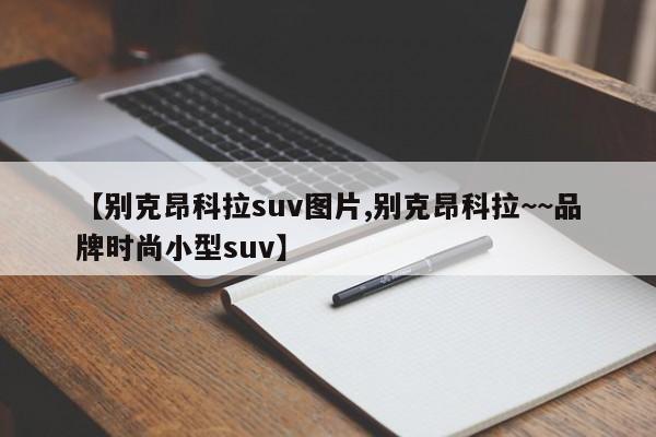 【别克昂科拉suv图片,别克昂科拉~~品牌时尚小型suv】