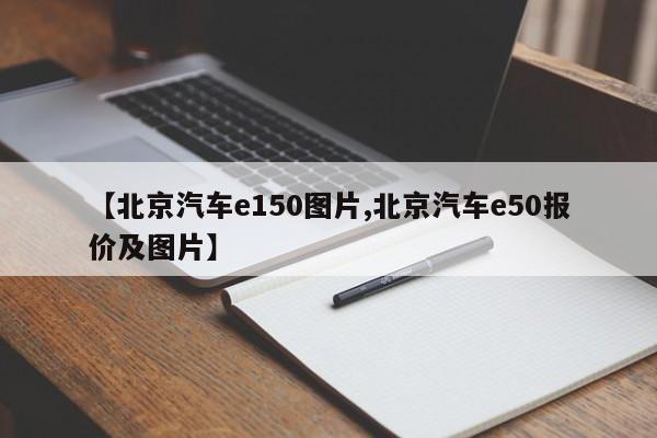 【北京汽车e150图片,北京汽车e50报价及图片】