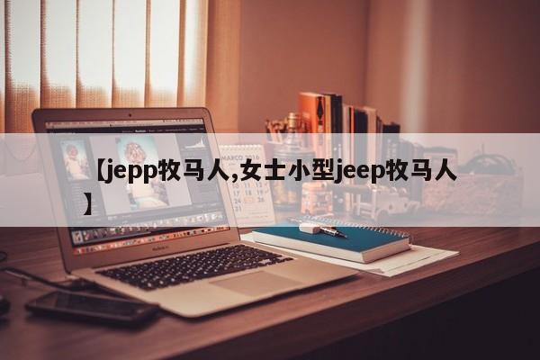 【jepp牧马人,女士小型jeep牧马人】