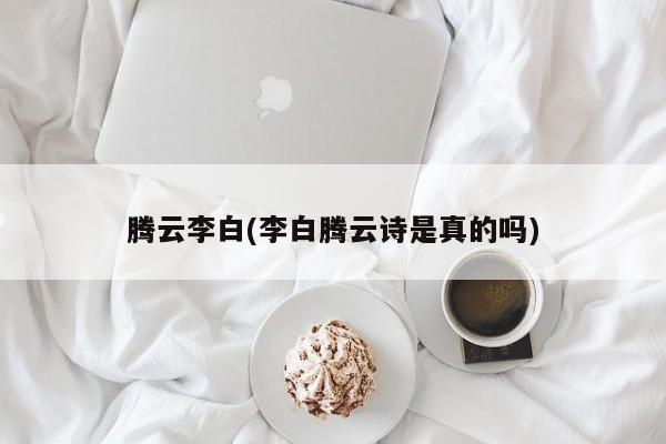 腾云李白(李白腾云诗是真的吗)