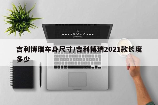 吉利博瑞车身尺寸/吉利博瑞2021款长度多少
