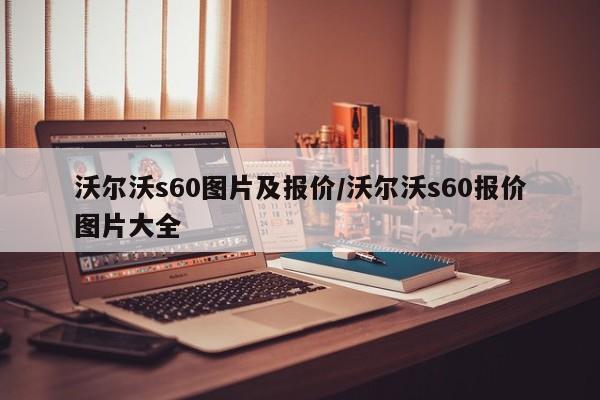 沃尔沃s60图片及报价/沃尔沃s60报价图片大全