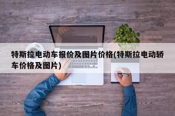 特斯拉电动车报价及图片价格(特斯拉电动轿车价格及图片)