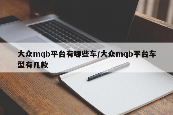 大众mqb平台有哪些车/大众mqb平台车型有几款